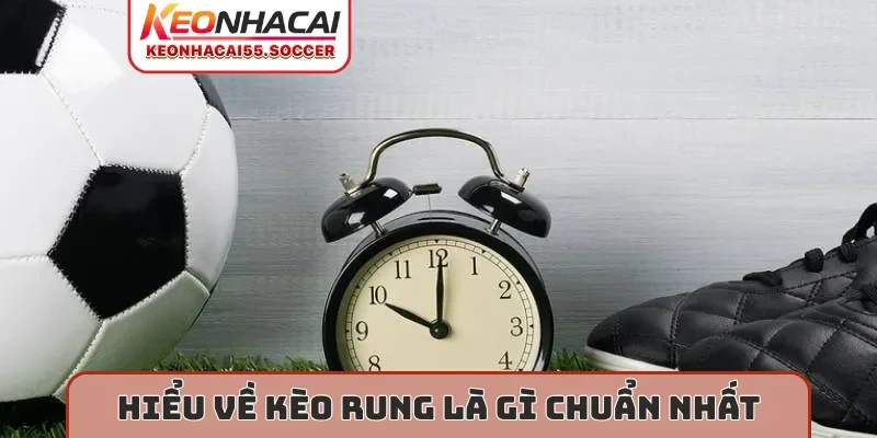 Hiểu về kèo rung là gì chuẩn nhất